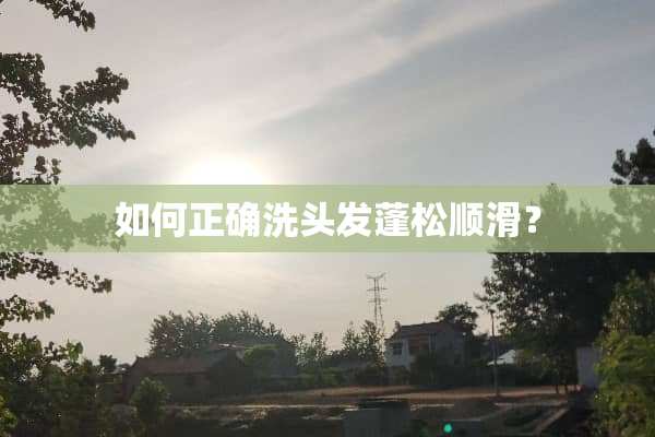如何正确洗头发蓬松顺滑？