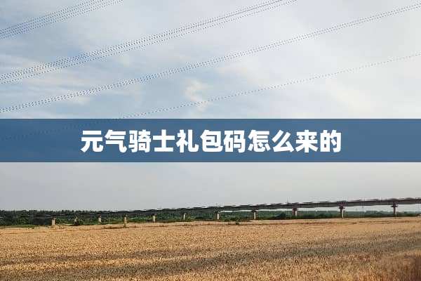 元气骑士礼包码怎么来的