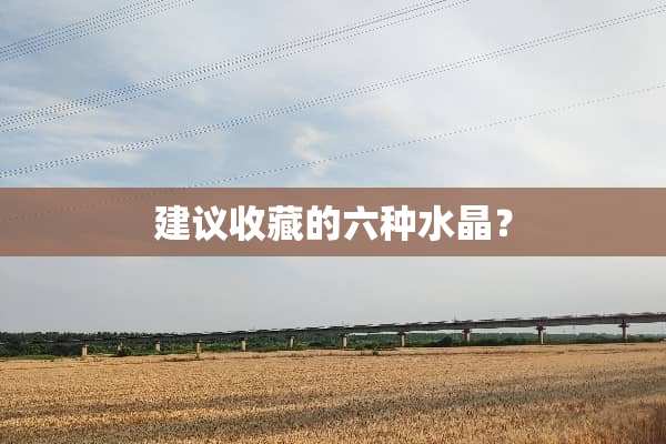 建议收藏的六种水晶？