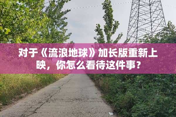 对于《流浪地球》加长版重新上映，你怎么看待这件事？