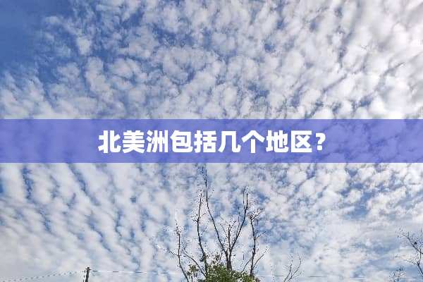 北美洲包括几个地区？