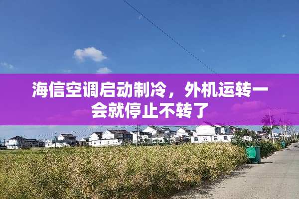 海信空调启动制冷，外机运转一会就停止不转了