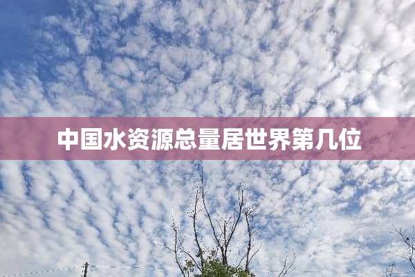 中国水资源总量居世界第几位