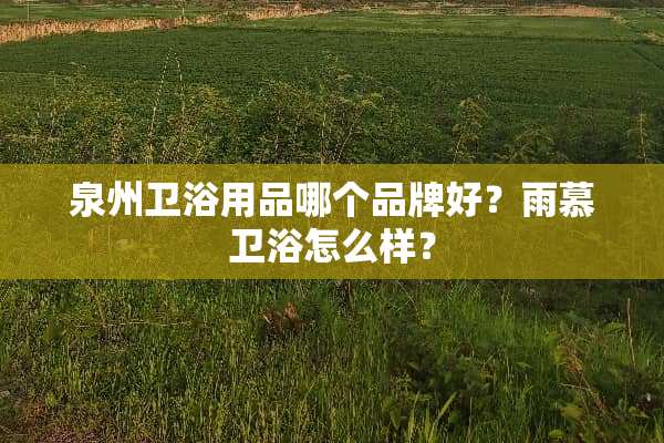 泉州卫浴用品哪个品牌好？雨慕卫浴怎么样？