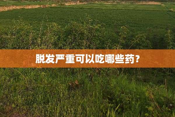脱发严重可以吃哪些药？