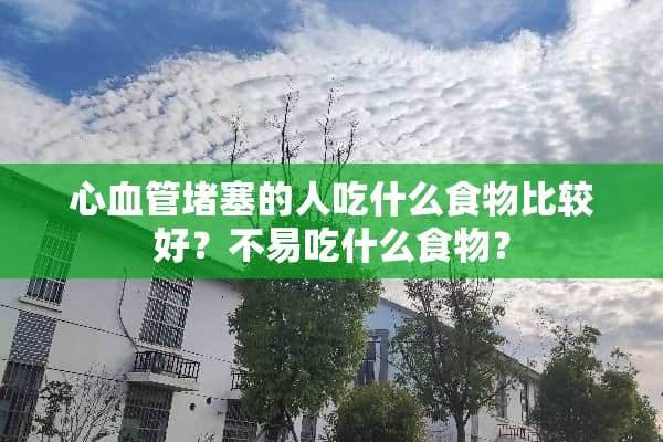 心血管堵塞的人吃什么食物比较好？不易吃什么食物？