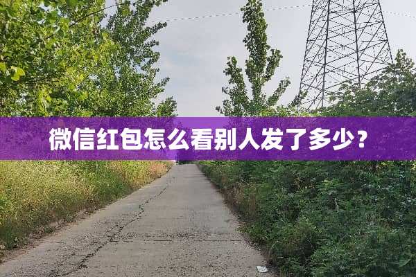 微信红包怎么看别人发了多少？