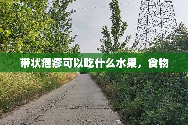带状疱疹可以吃什么水果，食物