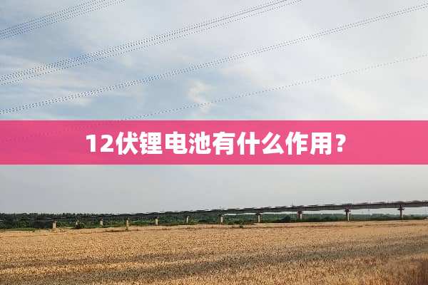 12伏锂电池有什么作用？