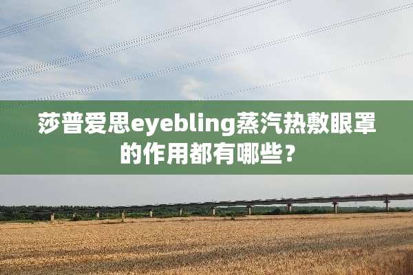 莎普爱思eyebling蒸汽热敷眼罩的作用都有哪些？