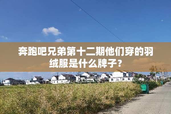 奔跑吧兄弟第十二期他们穿的羽绒服是什么牌子？