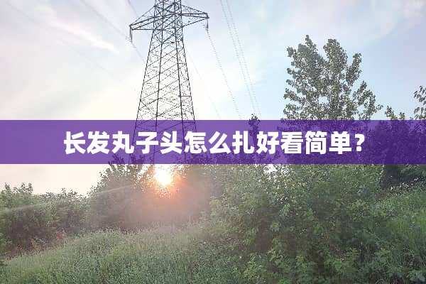 长发丸子头怎么扎好看简单？