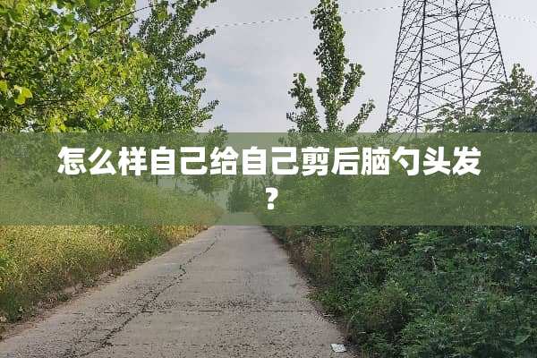 怎么样自己给自己剪后脑勺头发？
