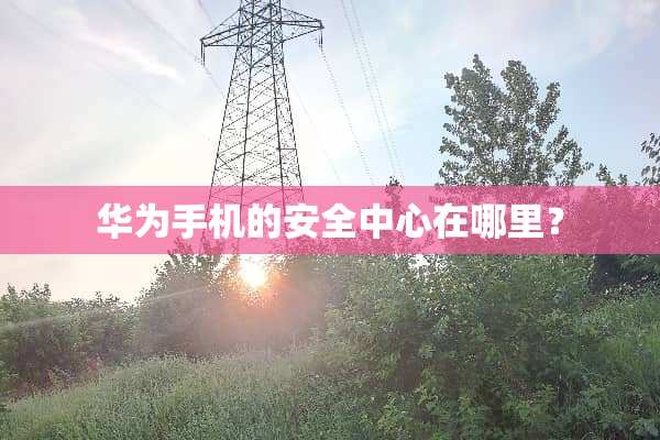 华为手机的安全中心在哪里？