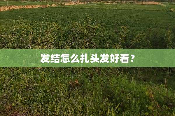 发结怎么扎头发好看？