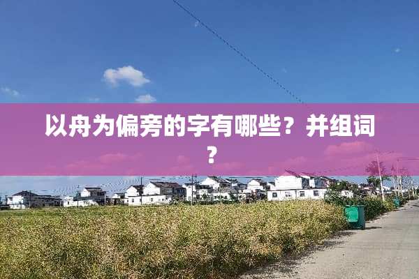 以舟为偏旁的字有哪些？并组词？