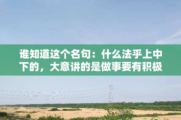 谁知道这个名句：什么法乎上中下的，大意讲的是做事要有积极心态、高标准要求自己。