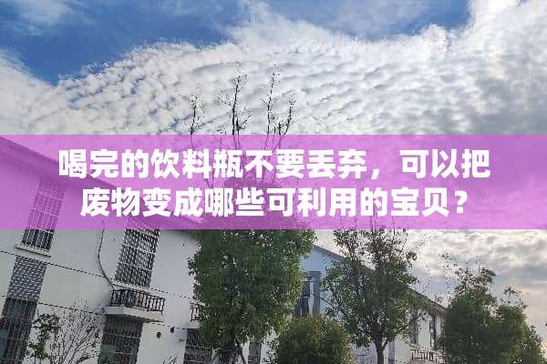 喝完的饮料瓶不要丢弃，可以把废物变成哪些可利用的宝贝？