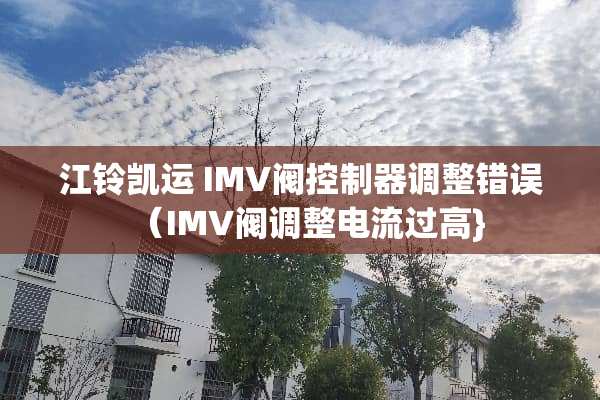 江铃凯运 IMV阀***调整错误（IMV阀调整电流过高}