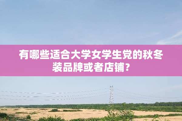 有哪些适合大学女学生*的秋冬装品牌或者店铺？