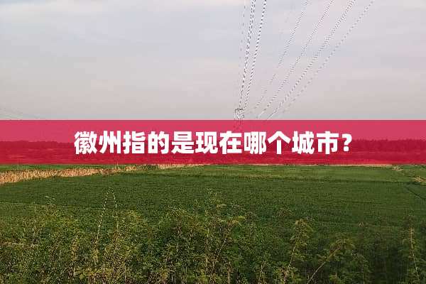 徽州指的是现在哪个城市？