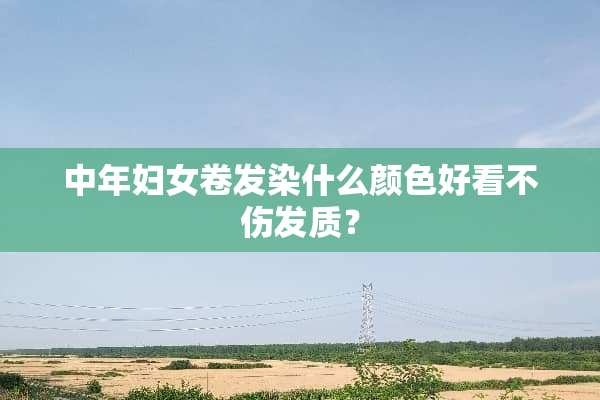 中年妇女卷发染什么颜色好看不伤发质？