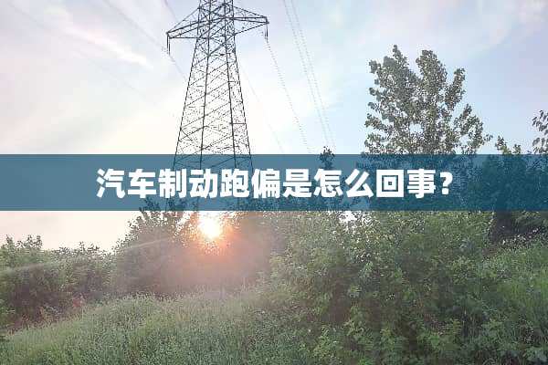 汽车制动跑偏是怎么回事？