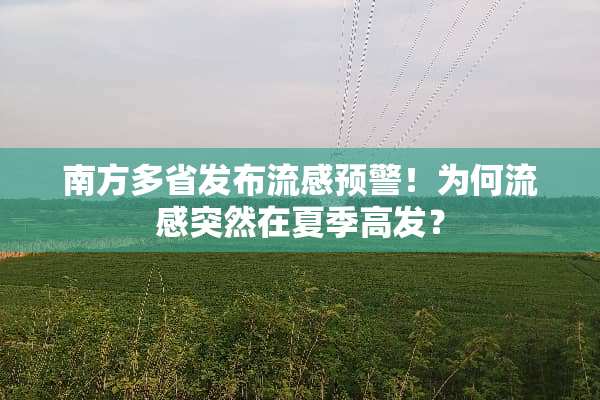 南方多省发布流感预警！为何流感突然在夏季高发？