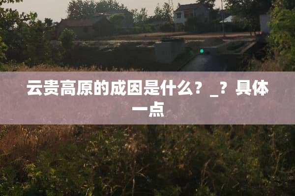 云贵高原的成因是什么？_？具体一点