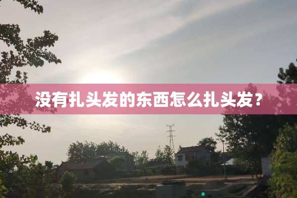 没有扎头发的东西怎么扎头发？