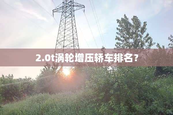 2.0t涡轮增压轿车排名？