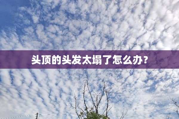 头顶的头发太塌了怎么办？