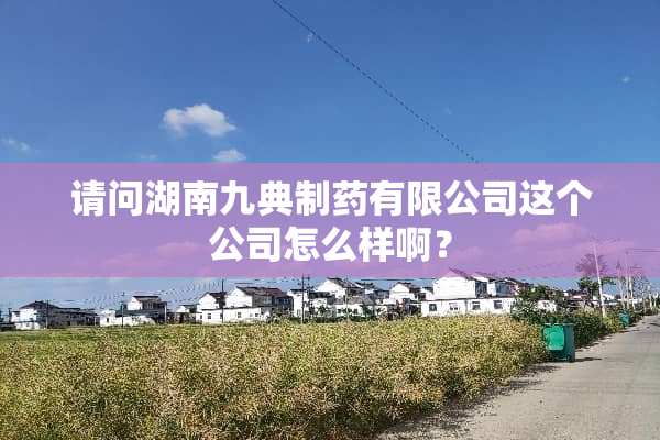 请问湖南九典制药有限公司这个公司怎么样啊？