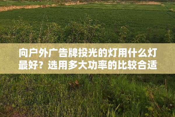 向户外广告牌投光的灯用什么灯最好？选用多大功率的比较合适？