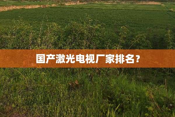 国产激光电视厂家排名？