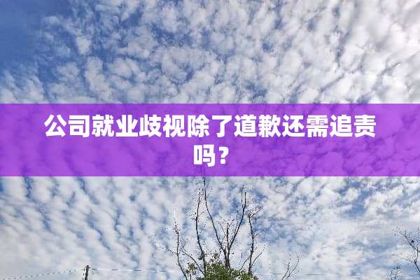 公司就业歧视除了道歉还需追责吗？