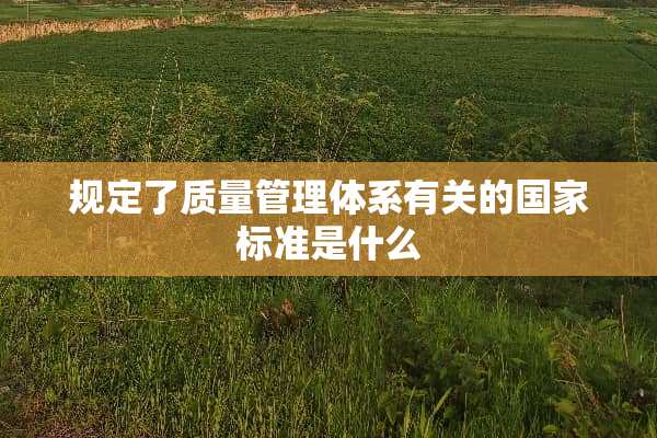 规定了质量管理体系有关的国家标准是什么