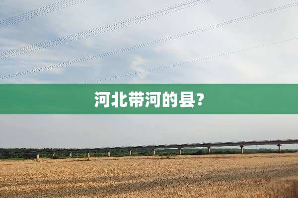 河北带河的县？