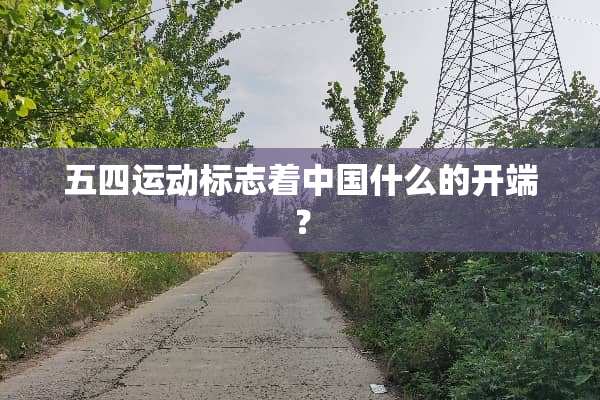 五四运动标志着中国什么的开端？