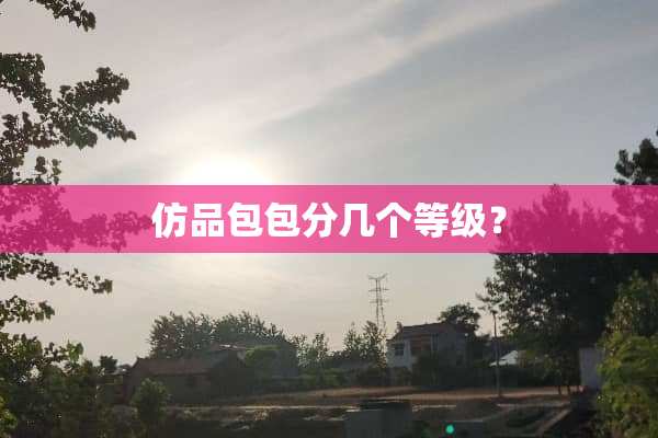 仿品包包分几个等级？