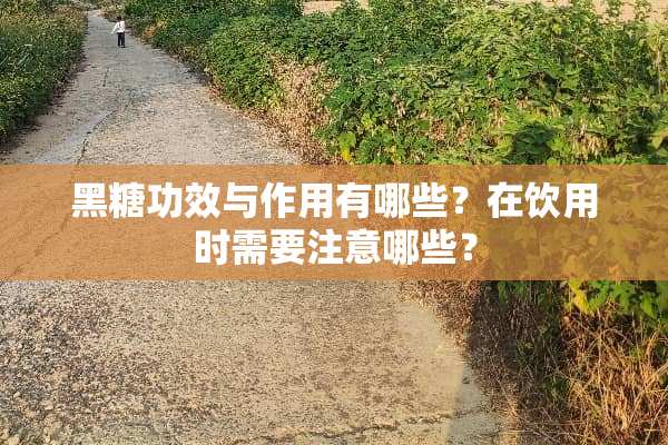黑糖功效与作用有哪些？在饮用时需要注意哪些？