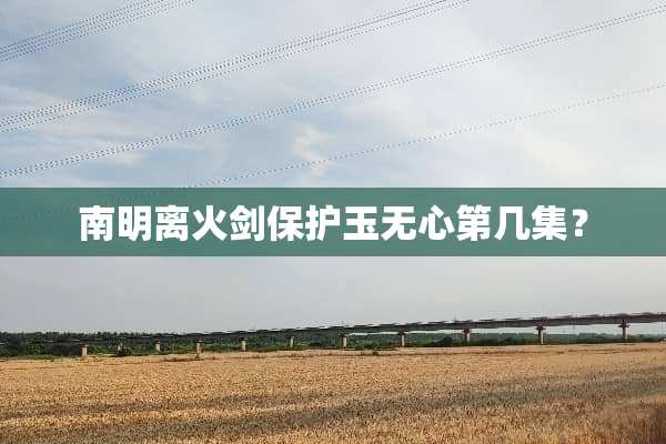 南明离火剑保护玉无心第几集？