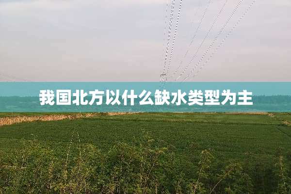 我国北方以什么缺水类型为主