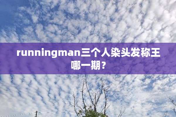 runningman三个人染头发称王哪一期？
