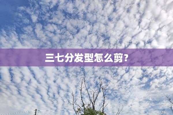 三七分发型怎么剪？