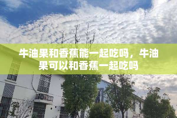 牛油果和香蕉能一起吃吗，牛油果可以和香蕉一起吃吗