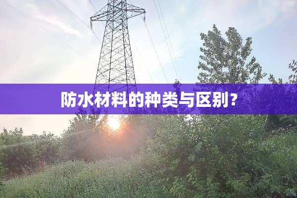 防水材料的种类与区别？