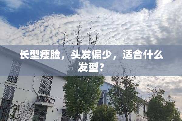 长型瘦脸，头发偏少，适合什么发型？