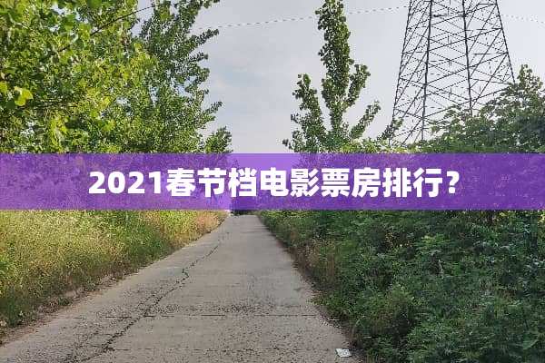 2021春节档电影票房排行？