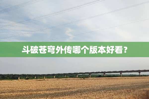 斗破苍穹外传哪个版本好看？
